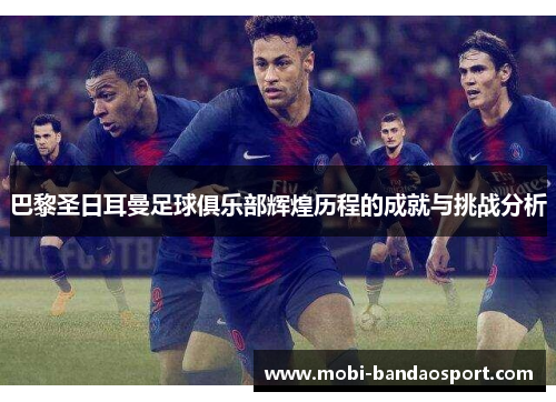 巴黎圣日耳曼足球俱乐部辉煌历程的成就与挑战分析