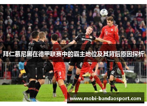 拜仁慕尼黑在德甲联赛中的霸主地位及其背后原因探析