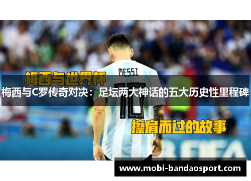 梅西与C罗传奇对决：足坛两大神话的五大历史性里程碑