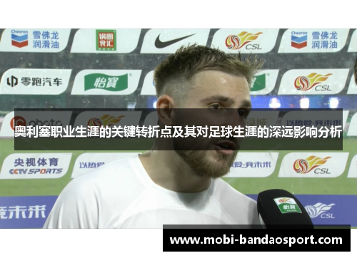 奥利塞职业生涯的关键转折点及其对足球生涯的深远影响分析