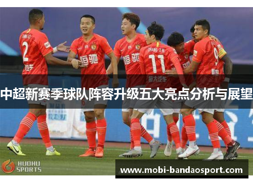 中超新赛季球队阵容升级五大亮点分析与展望