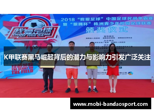 K甲联赛黑马崛起背后的潜力与影响力引发广泛关注