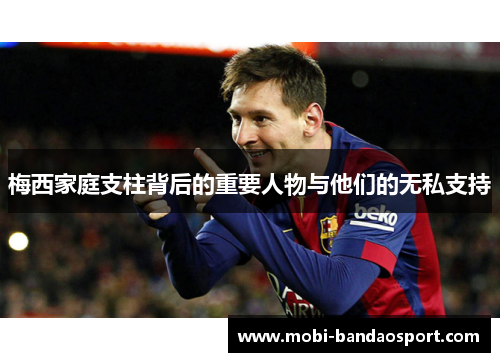 梅西家庭支柱背后的重要人物与他们的无私支持
