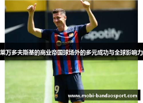 莱万多夫斯基的商业帝国球场外的多元成功与全球影响力