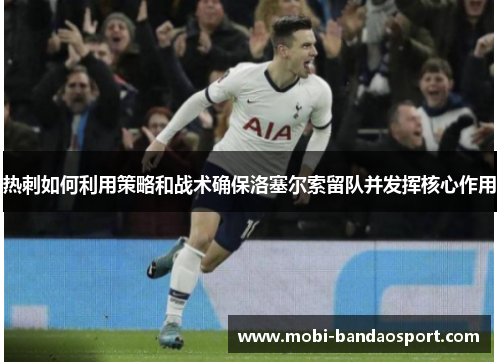 热刺如何利用策略和战术确保洛塞尔索留队并发挥核心作用