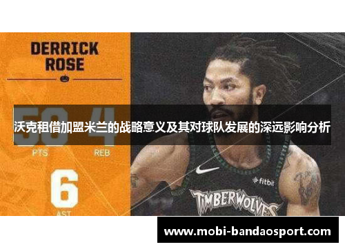 沃克租借加盟米兰的战略意义及其对球队发展的深远影响分析