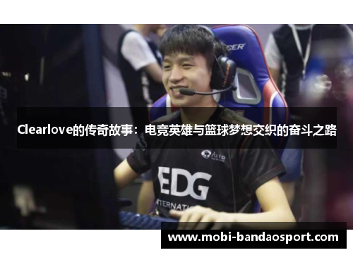 Clearlove的传奇故事：电竞英雄与篮球梦想交织的奋斗之路