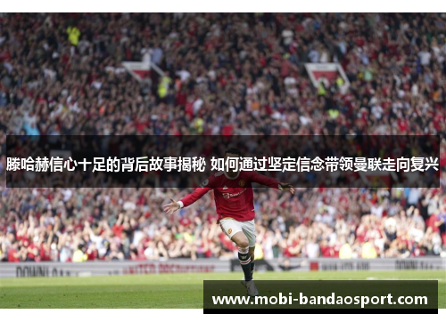 滕哈赫信心十足的背后故事揭秘 如何通过坚定信念带领曼联走向复兴