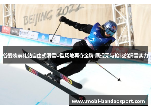 谷爱凌崇礼站自由式滑雪U型场地再夺金牌 展现无与伦比的滑雪实力