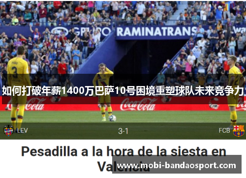 如何打破年薪1400万巴萨10号困境重塑球队未来竞争力 如何打破年薪1400万巴萨10号困境重塑球队未来竞争力