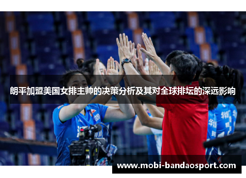 朗平加盟美国女排主帅的决策分析及其对全球排坛的深远影响