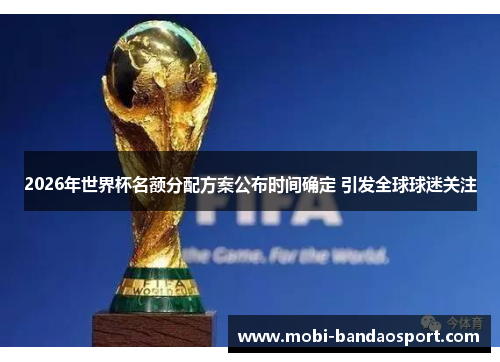 2026年世界杯名额分配方案公布时间确定 引发全球球迷关注