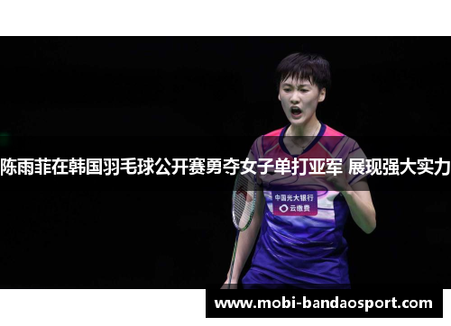 陈雨菲在韩国羽毛球公开赛勇夺女子单打亚军 展现强大实力